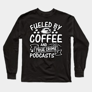 Fueled by coffee and true crime podcasts Long Sleeve T-Shirt